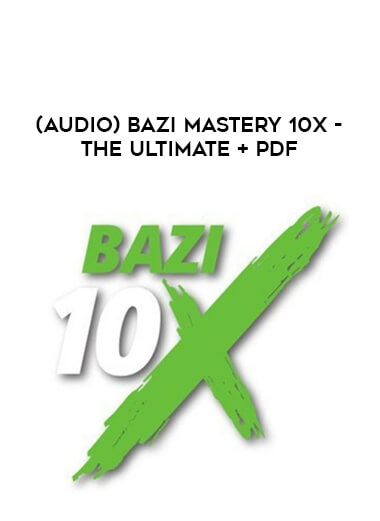 (Audio) Bazi Mastery 10X - The Ultimate + PDF courses available download now.